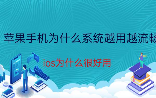 苹果手机为什么系统越用越流畅 ios为什么很好用？